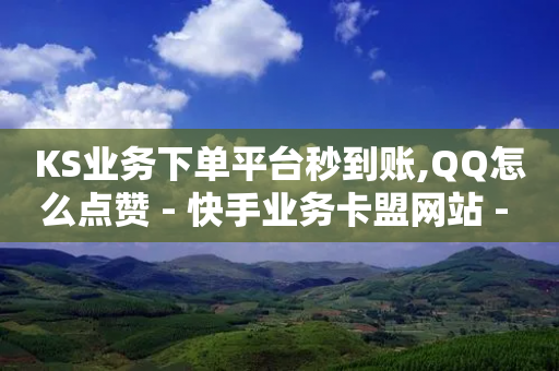 KS业务下单平台秒到账,QQ怎么点赞 - 快手业务卡盟网站 - 全网发卡网自助下单-第1张图片-靖非智能科技传媒