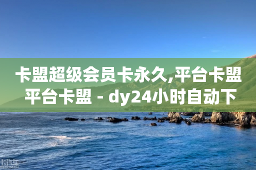 卡盟超级会员卡永久,平台卡盟 平台卡盟 - dy24小时自动下单平台 - 0元免费领取qq超级会员