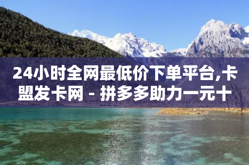 24小时全网最低价下单平台,卡盟发卡网 - 拼多多助力一元十刀网页 - 怎么查拼多多提现记录明细-第1张图片-靖非智能科技传媒