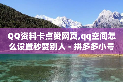 QQ资料卡点赞网页,qq空间怎么设置秒赞别人 - 拼多多小号自助购买平台 - 拼多多助力哪个最容易成功