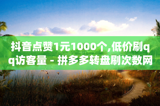 抖音点赞1元1000个,低价刷qq访客量 - 拼多多转盘刷次数网站免费 - 拼多多点到哪一步算助力成功-第1张图片-靖非智能科技传媒