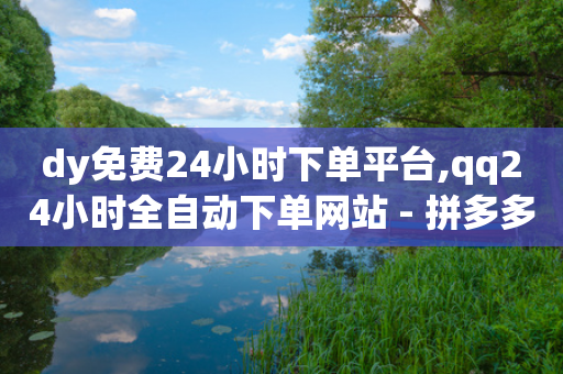 dy免费24小时下单平台,qq24小时全自动下单网站 - 拼多多砍价助力助手 - 拼多多40大转盘全部步骤图-第1张图片-靖非智能科技传媒