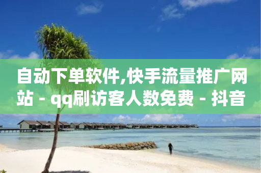 自动下单软件,快手流量推广网站 - qq刷访客人数免费 - 抖音免费播放量平台