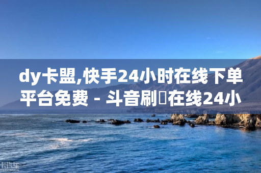 dy卡盟,快手24小时在线下单平台免费 - 斗音刷讚在线24小时 - qq名赞购买入口在哪里