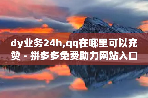 dy业务24h,qq在哪里可以充赞 - 拼多多免费助力网站入口 - 拼多多的助力群怎么解决-第1张图片-靖非智能科技传媒