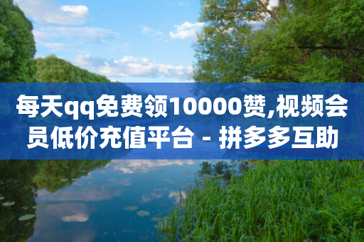 每天qq免费领10000赞,视频会员低价充值平台 - 拼多多互助网站在线刷0.1 - 拼多多店铺怎么推广商品-第1张图片-靖非智能科技传媒