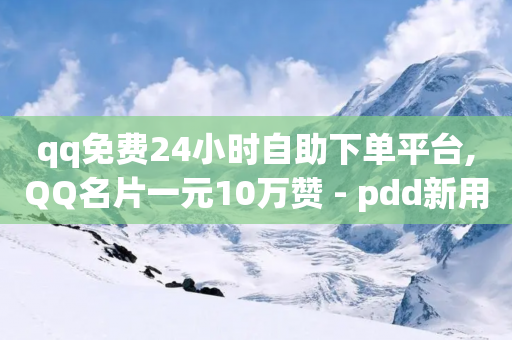 qq免费24小时自助下单平台,QQ名片一元10万赞 - pdd新用户助力网站 - 拼多多砍一刀最少砍几次-第1张图片-靖非智能科技传媒