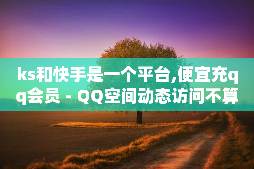 ks和快手是一个平台,便宜充qq会员 - QQ空间动态访问不算访客 - qq自动下单平台官网