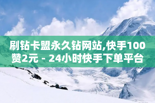 刷钻卡盟永久钻网站,快手100赞2元 - 24小时快手下单平台便宜 - 自助下单平台业务网-第1张图片-靖非智能科技传媒