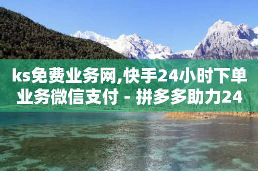 ks免费业务网,快手24小时下单业务微信支付 - 拼多多助力24小时 - 拼多多助力链接怎么打开-第1张图片-靖非智能科技传媒