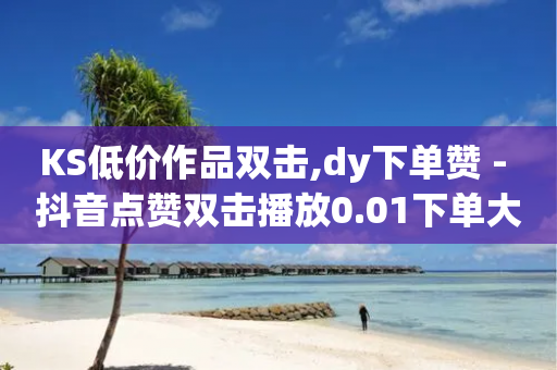 KS低价作品双击,dy下单赞 - 抖音点赞双击播放0.01下单大地房产马山肥装修活动 - 快手24下单平台最低-第1张图片-靖非智能科技传媒