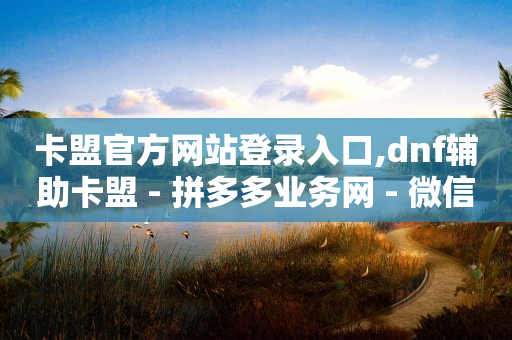 卡盟官方网站登录入口,dnf辅助卡盟 - 拼多多业务网 - 微信视频号互关互助互粉群-第1张图片-靖非智能科技传媒