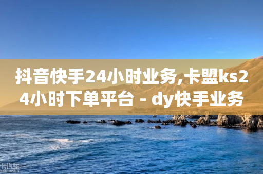 抖音快手24小时业务,卡盟ks24小时下单平台 - dy快手业务低价 - 快手刷打call亲密度