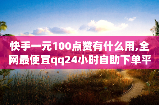 快手一元100点赞有什么用,全网最便宜qq24小时自助下单平台 - qq空间刷访客1元一万网站 - 抖音充值官方入口-第1张图片-靖非智能科技传媒