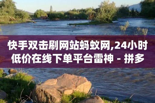 快手双击刷网站蚂蚁网,24小时低价在线下单平台雷神 - 拼多多新用户助力神器 - 卡盟qq业务平台-第1张图片-靖非智能科技传媒