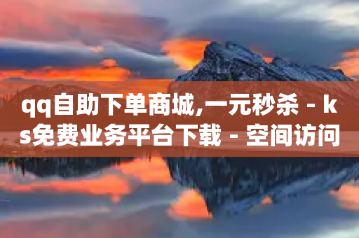 qq自助下单商城,一元秒杀 - ks免费业务平台下载 - 空间访问量50000免费-第1张图片-靖非智能科技传媒