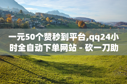 一元50个赞秒到平台,qq24小时全自动下单网站 - 砍一刀助力平台 - 拼多多网站刷助力靠谱吗-第1张图片-靖非智能科技传媒