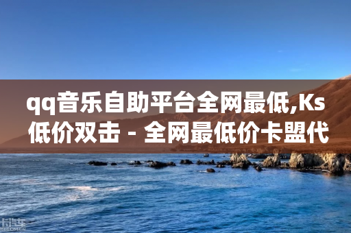 qq音乐自助平台全网最低,Ks 低价双击 - 全网最低价卡盟代刷 - qq无限点赞应用-第1张图片-靖非智能科技传媒