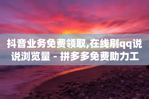 抖音业务免费领取,在线刷qq说说浏览量 - 拼多多免费助力工具无限制 - 拼多多现任各部负责人