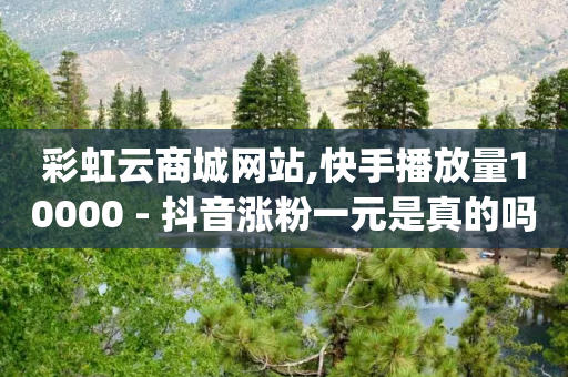 彩虹云商城网站,快手播放量10000 - 抖音涨粉一元是真的吗 - qq点赞数怎么增加免费