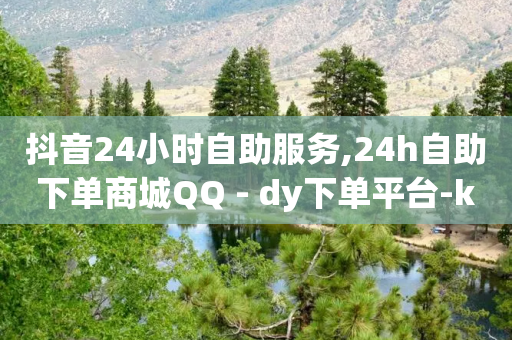 抖音24小时自助服务,24h自助下单商城QQ - dy下单平台-ks-dy-稳定下单平台-超低价平台 - ks下单便宜业务-第1张图片-靖非智能科技传媒