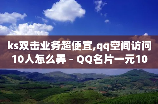 ks双击业务超便宜,qq空间访问10人怎么弄 - QQ名片一元10万赞 - 0元免费领取qq超级会员-第1张图片-靖非智能科技传媒