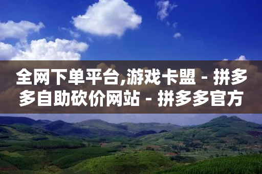 全网下单平台,游戏卡盟 - 拼多多自助砍价网站 - 拼多多官方拒绝退运费