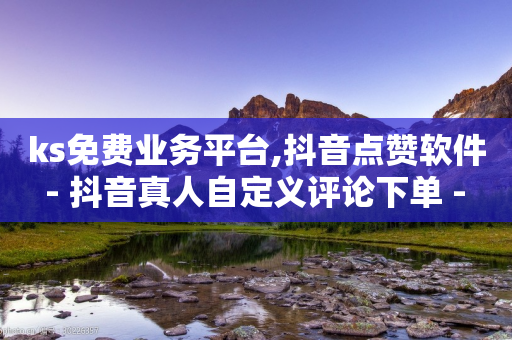 ks免费业务平台,抖音点赞软件 - 抖音真人自定义评论下单 - 全民k歌直播电影步骤