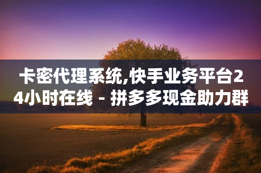 卡密代理系统,快手业务平台24小时在线 - 拼多多现金助力群免费群 - 拼多多砍价截图-第1张图片-靖非智能科技传媒