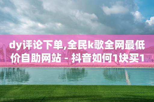 dy评论下单,全民k歌全网最低价自助网站 - 抖音如何1块买1000 - 快手业务在线下单平台全网最低-第1张图片-靖非智能科技传媒