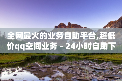 全网最火的业务自助平台,超低价qq空间业务 - 24小时自助下单商城 - qq空间访客量和浏览量的区别