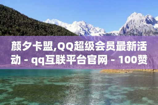 颜夕卡盟,QQ超级会员最新活动 - qq互联平台官网 - 100赞0.5自助下单-第1张图片-靖非智能科技传媒