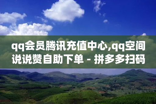 qq会员腾讯充值中心,qq空间说说赞自助下单 - 拼多多扫码助力网站 - 拼多多提现互助群-第1张图片-靖非智能科技传媒