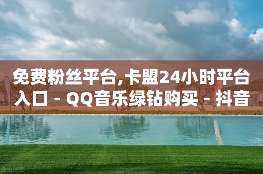 免费粉丝平台,卡盟24小时平台入口 - QQ音乐绿钻购买 - 抖音如何快速涨粉到1000-第1张图片-靖非智能科技传媒