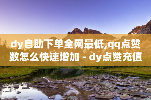 dy自助下单全网最低,qq点赞数怎么快速增加 - dy点赞充值秒到 - 卡盟网站排行榜第一名-第1张图片-靖非智能科技传媒