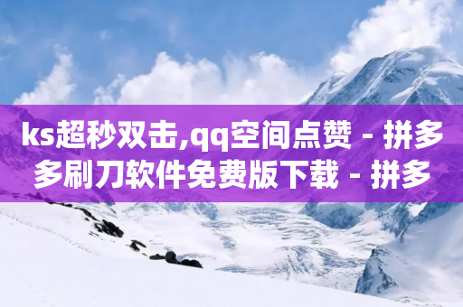 ks超秒双击,qq空间点赞 - 拼多多刷刀软件免费版下载 - 拼多多砍价免单在哪个页面-第1张图片-靖非智能科技传媒