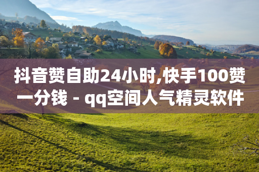 抖音赞自助24小时,快手100赞一分钱 - qq空间人气精灵软件 - 一块钱100个赞抖音网站-第1张图片-靖非智能科技传媒