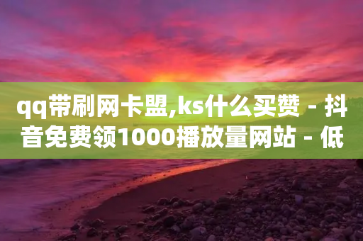 qq带刷网卡盟,ks什么买赞 - 抖音免费领1000播放量网站 - 低价下单平台业务