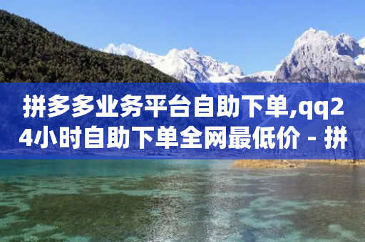 拼多多业务平台自助下单,qq24小时自助下单全网最低价 - 拼多多刷助力软件 - 注销了拼多多账号还能注册吗-第1张图片-靖非智能科技传媒