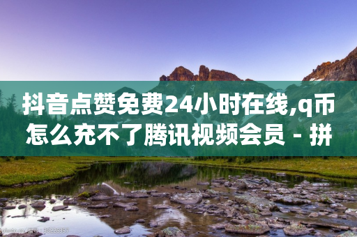 抖音点赞免费24小时在线,q币怎么充不了腾讯视频会员 - 拼多多刷刀软件 - 拼多多助力元宝过后还有什么-第1张图片-靖非智能科技传媒