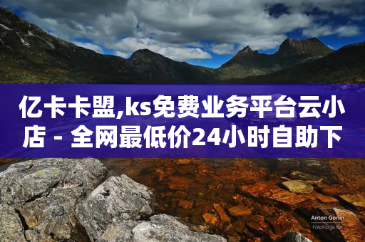 亿卡卡盟,ks免费业务平台云小店 - 全网最低价24小时自助下单软件 - 快手业务网最低价-第1张图片-靖非智能科技传媒