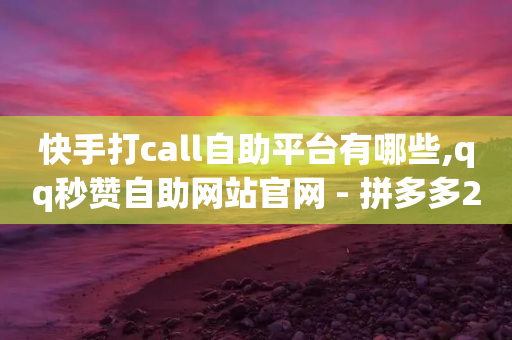 快手打call自助平台有哪些,qq秒赞自助网站官网 - 拼多多24小时助力网站 - 平多多准备打款到发起打款-第1张图片-靖非智能科技传媒