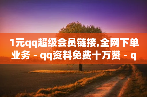 1元qq超级会员链接,全网下单业务 - qq资料免费十万赞 - qq绿钻卡盟-第1张图片-靖非智能科技传媒