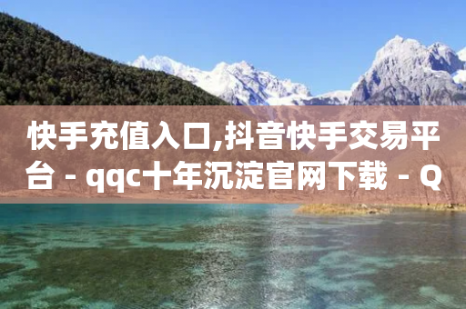 快手充值入口,抖音快手交易平台 - qqc十年沉淀官网下载 - QQ空间怎么快速刷访客量-第1张图片-靖非智能科技传媒