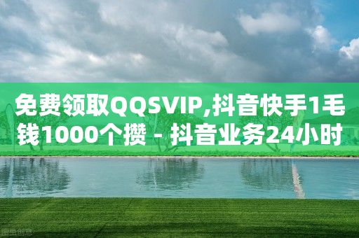 免费领取QQSVIP,抖音快手1毛钱1000个攒 - 抖音业务24小时在线下单免费 - QQ空间24小时业务自助下单-第1张图片-靖非智能科技传媒