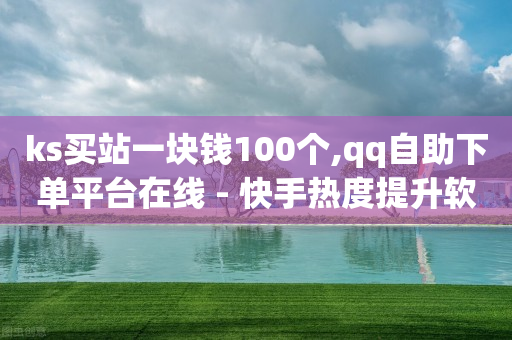 ks买站一块钱100个,qq自助下单平台在线 - 快手热度提升软件黑科技 - qq空间访问网站-第1张图片-靖非智能科技传媒