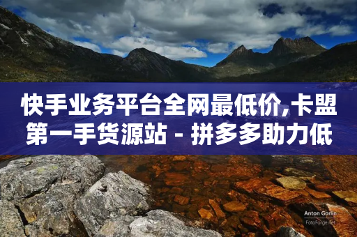 快手业务平台全网最低价,卡盟第一手货源站 - 拼多多助力低价1毛钱10个 - 云小店24小时自助下单业务-第1张图片-靖非智能科技传媒