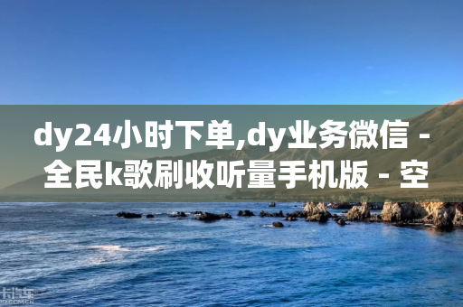 dy24小时下单,dy业务微信 - 全民k歌刷收听量手机版 - 空间访问量50000免费-第1张图片-靖非智能科技传媒