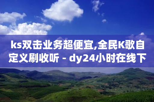 ks双击业务超便宜,全民K歌自定义刷收听 - dy24小时在线下单平台 - ks一元1000个赞秒到软件-第1张图片-靖非智能科技传媒