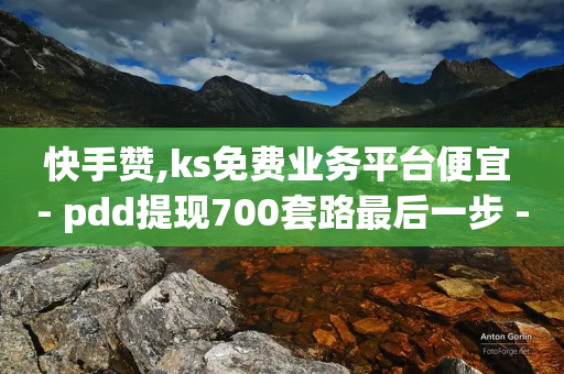 快手赞,ks免费业务平台便宜 - pdd提现700套路最后一步 - 拼多多赚钱软件